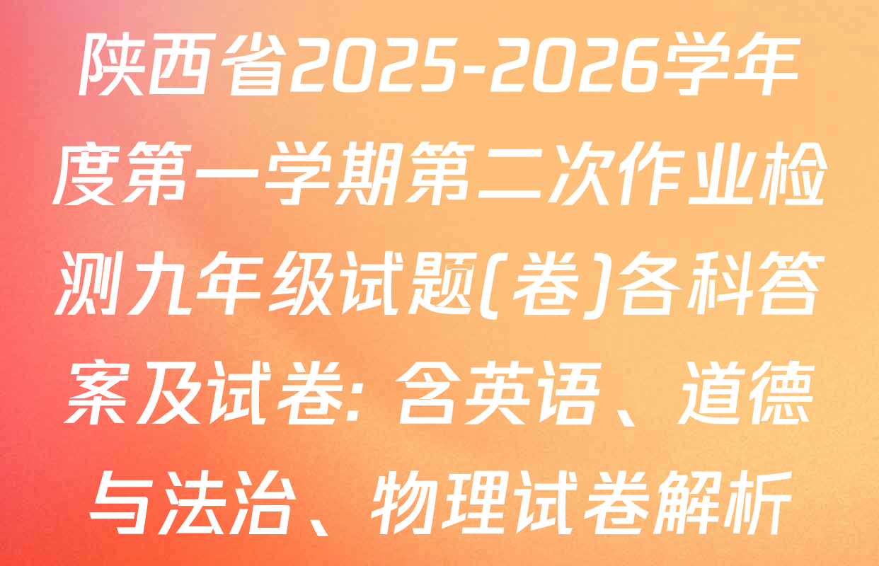 陕西省2025-2026学年度第一学期第二次作业检测九年级试题(卷)各科答案及试卷: 含英语、道德与法治、物理试卷解析