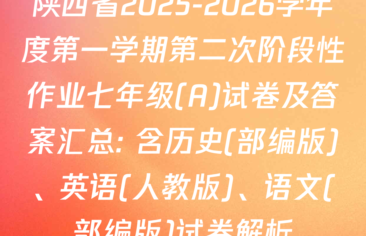 陕西省2025-2026学年度第一学期第二次阶段性作业七年级(A)试卷及答案汇总: 含历史(部编版)、英语(人教版)、语文(部编版)试卷解析