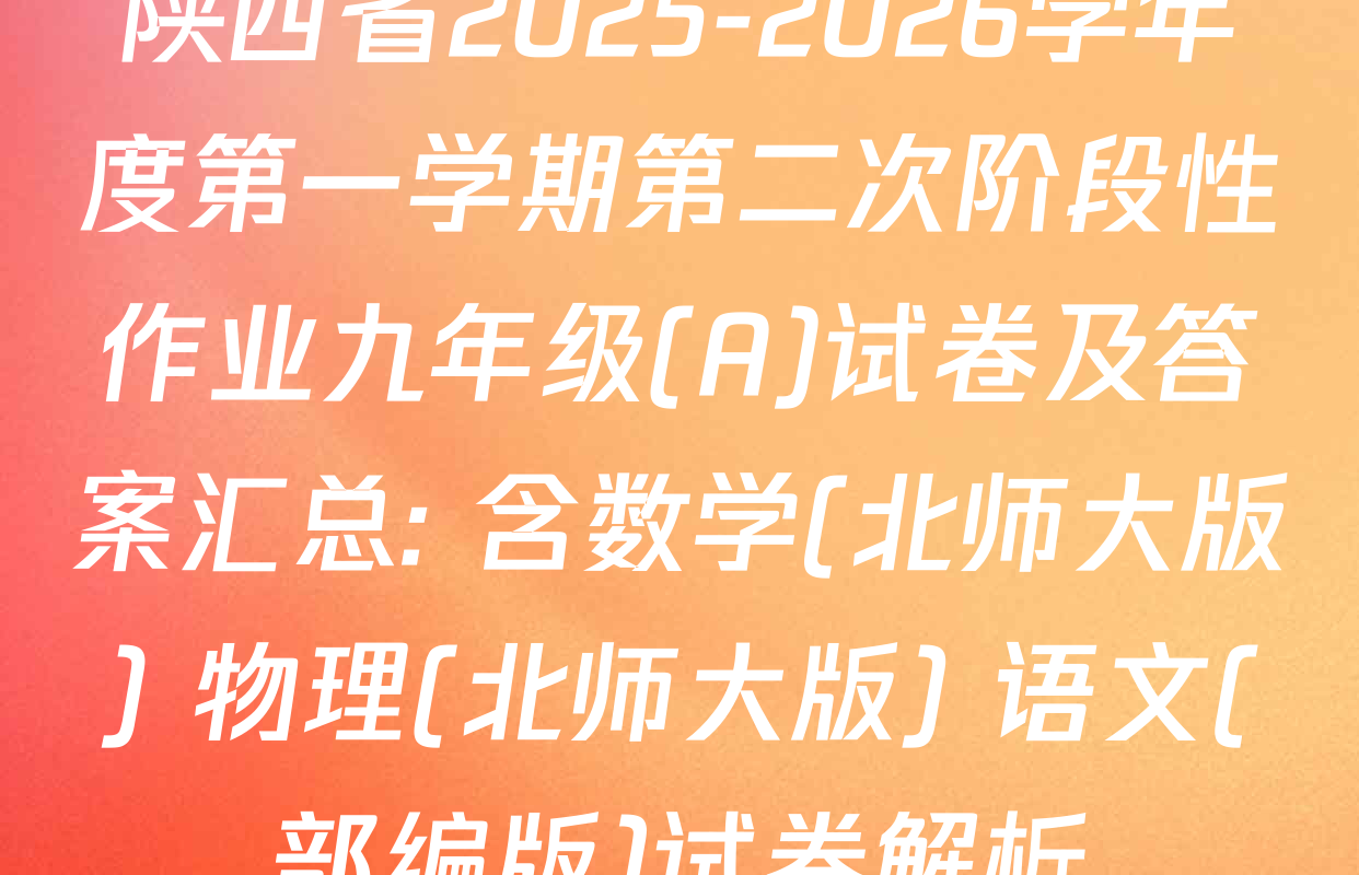 陕西省2025-2026学年度第一学期第二次阶段性作业九年级(A)试卷及答案汇总: 含数学(北师大版) 物理(北师大版) 语文(部编版)试卷解析