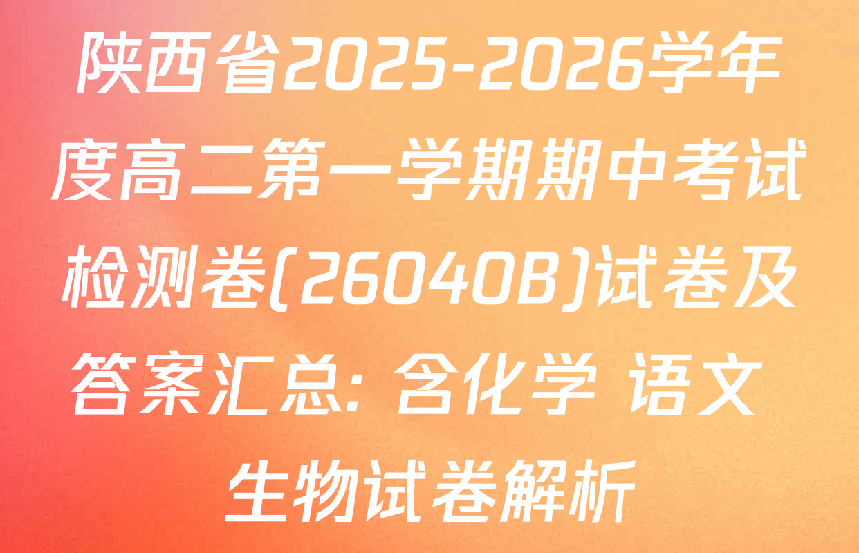 陕西省2025-2026学年度高二第一学期期中考试检测卷(26040B)试卷及答案汇总: 含化学 语文 生物试卷解析