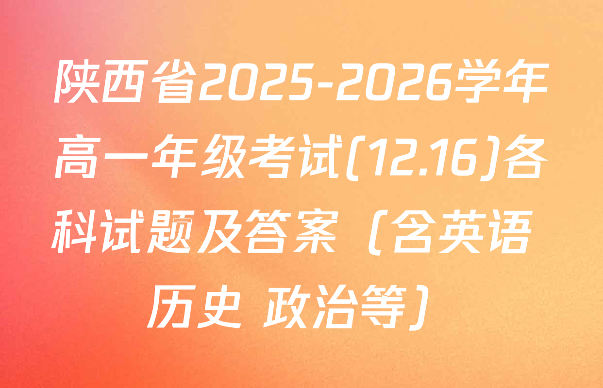 陕西省2025-2026学年高一年级考试(12.16)各科试题及答案（含英语 历史 政治等）