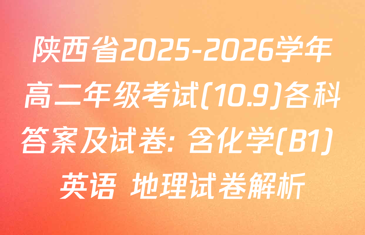 陕西省2025-2026学年高二年级考试(10.9)各科答案及试卷: 含化学(B1) 英语 地理试卷解析