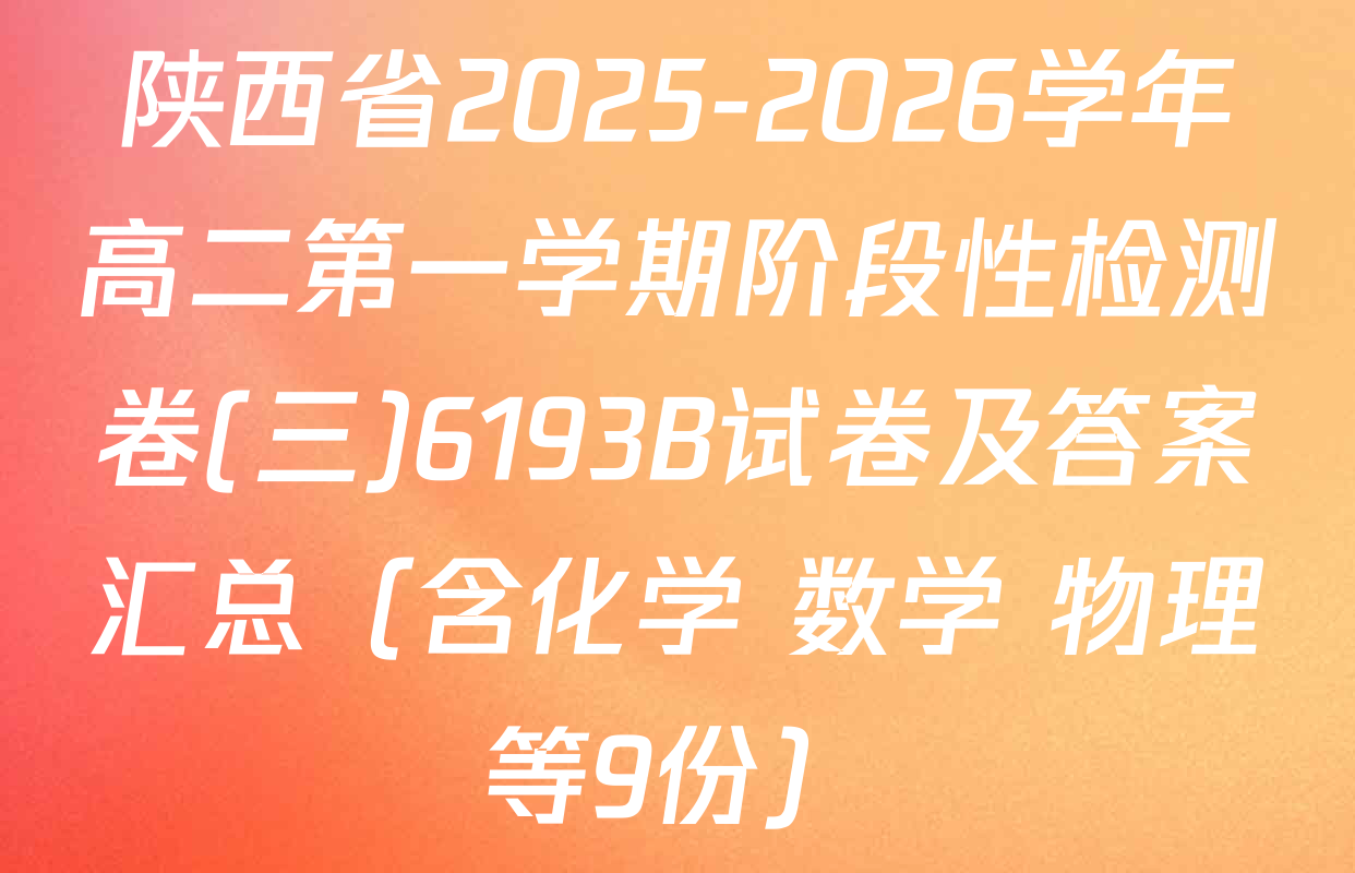 陕西省2025-2026学年高二第一学期阶段性检测卷(三)6193B试卷及答案汇总（含化学 数学 物理等9份）