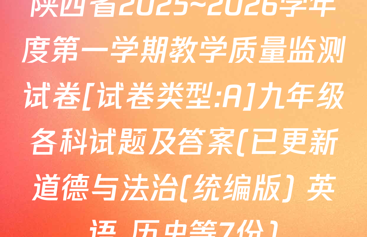 陕西省2025~2026学年度第一学期教学质量监测试卷[试卷类型:A]九年级各科试题及答案(已更新道德与法治(统编版) 英语 历史等7份)