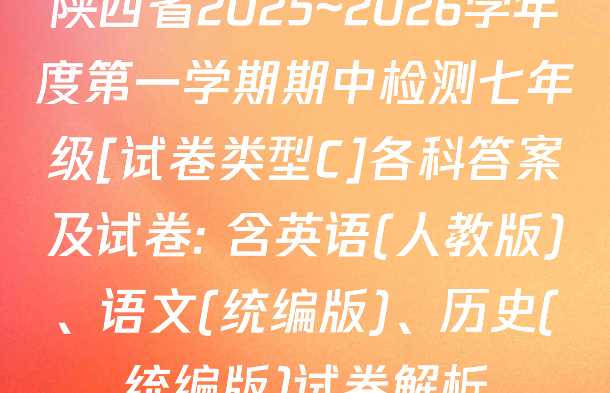 陕西省2025~2026学年度第一学期期中检测七年级[试卷类型C]各科答案及试卷: 含英语(人教版)、语文(统编版)、历史(统编版)试卷解析