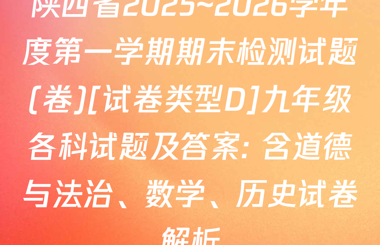 陕西省2025~2026学年度第一学期期末检测试题(卷)[试卷类型D]九年级各科试题及答案: 含道德与法治、数学、历史试卷解析