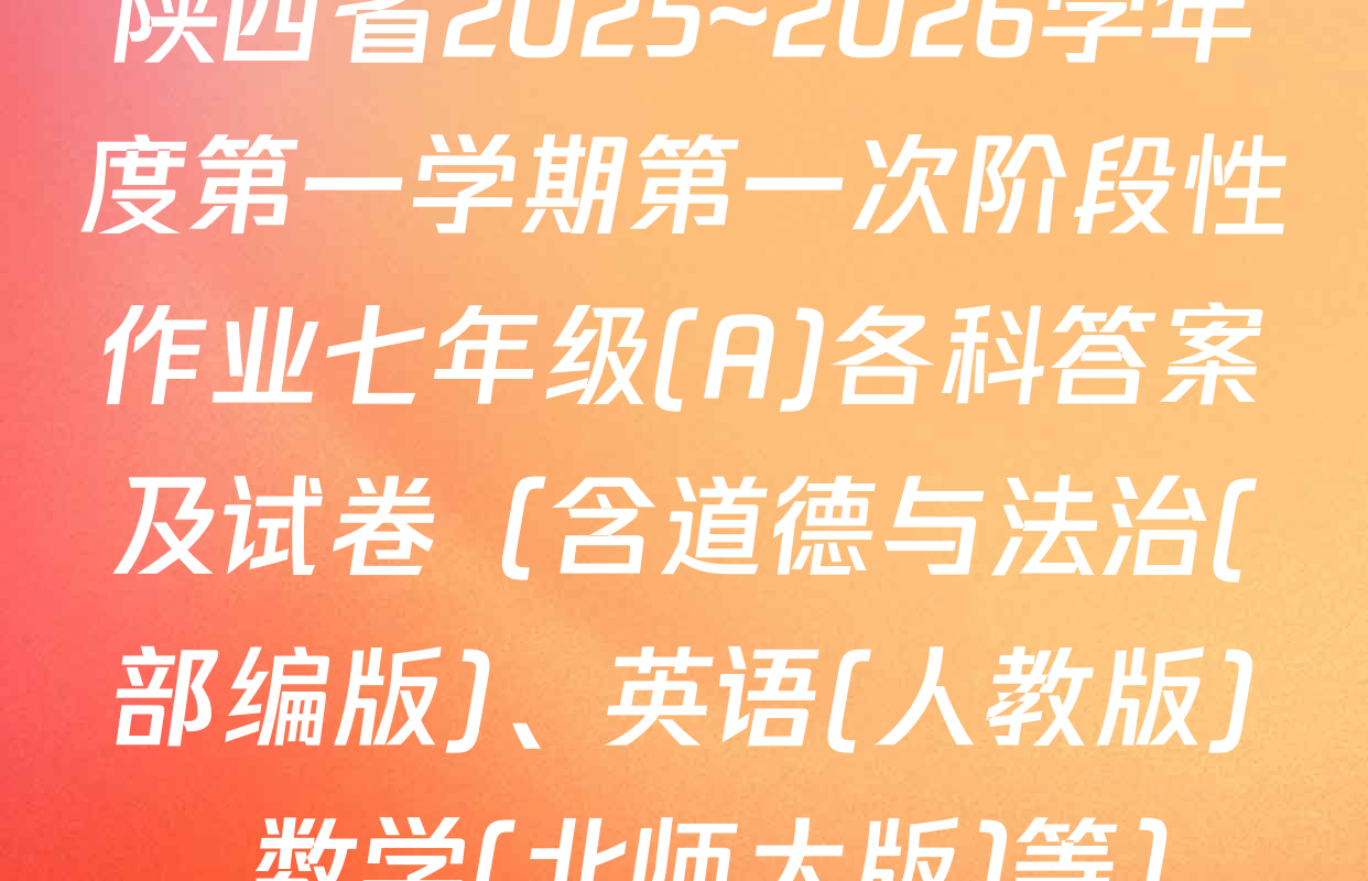 陕西省2025~2026学年度第一学期第一次阶段性作业七年级(A)各科答案及试卷（含道德与法治(部编版)、英语(人教版)、数学(北师大版)等）