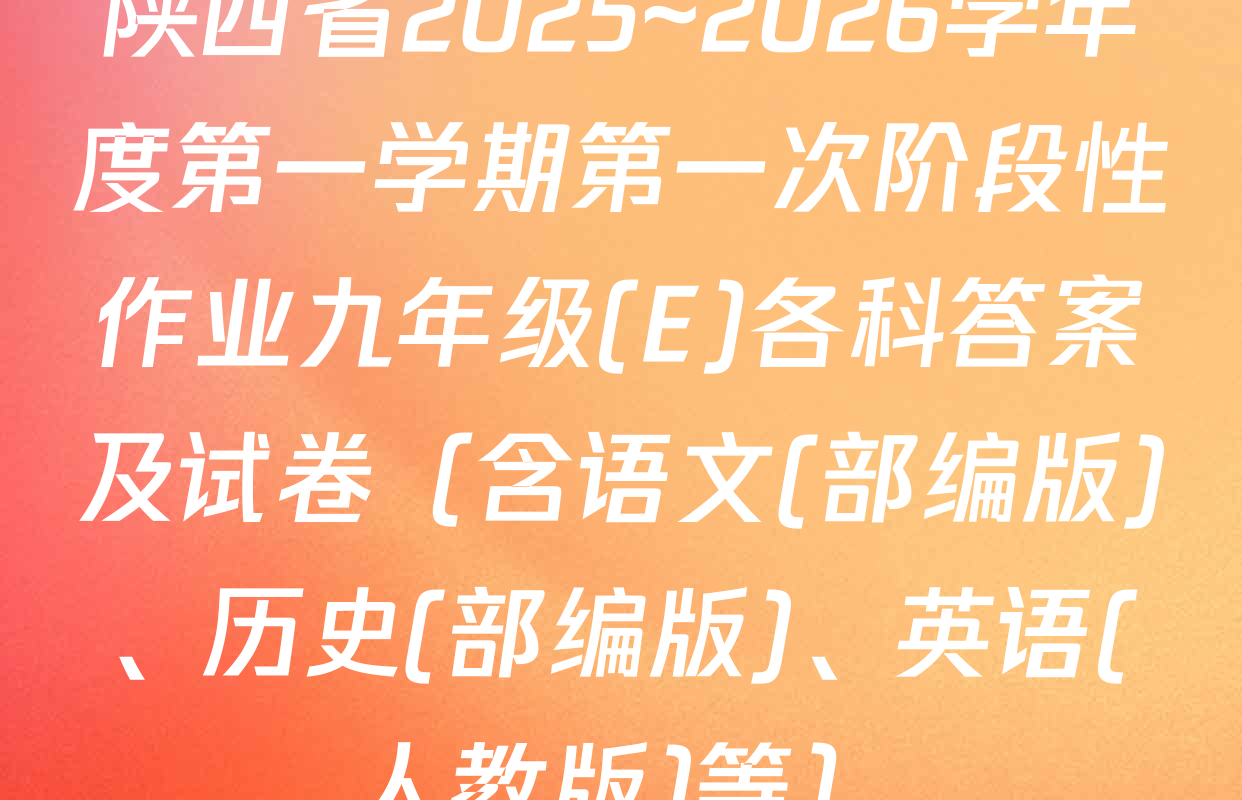 陕西省2025~2026学年度第一学期第一次阶段性作业九年级(E)各科答案及试卷（含语文(部编版)、历史(部编版)、英语(人教版)等）