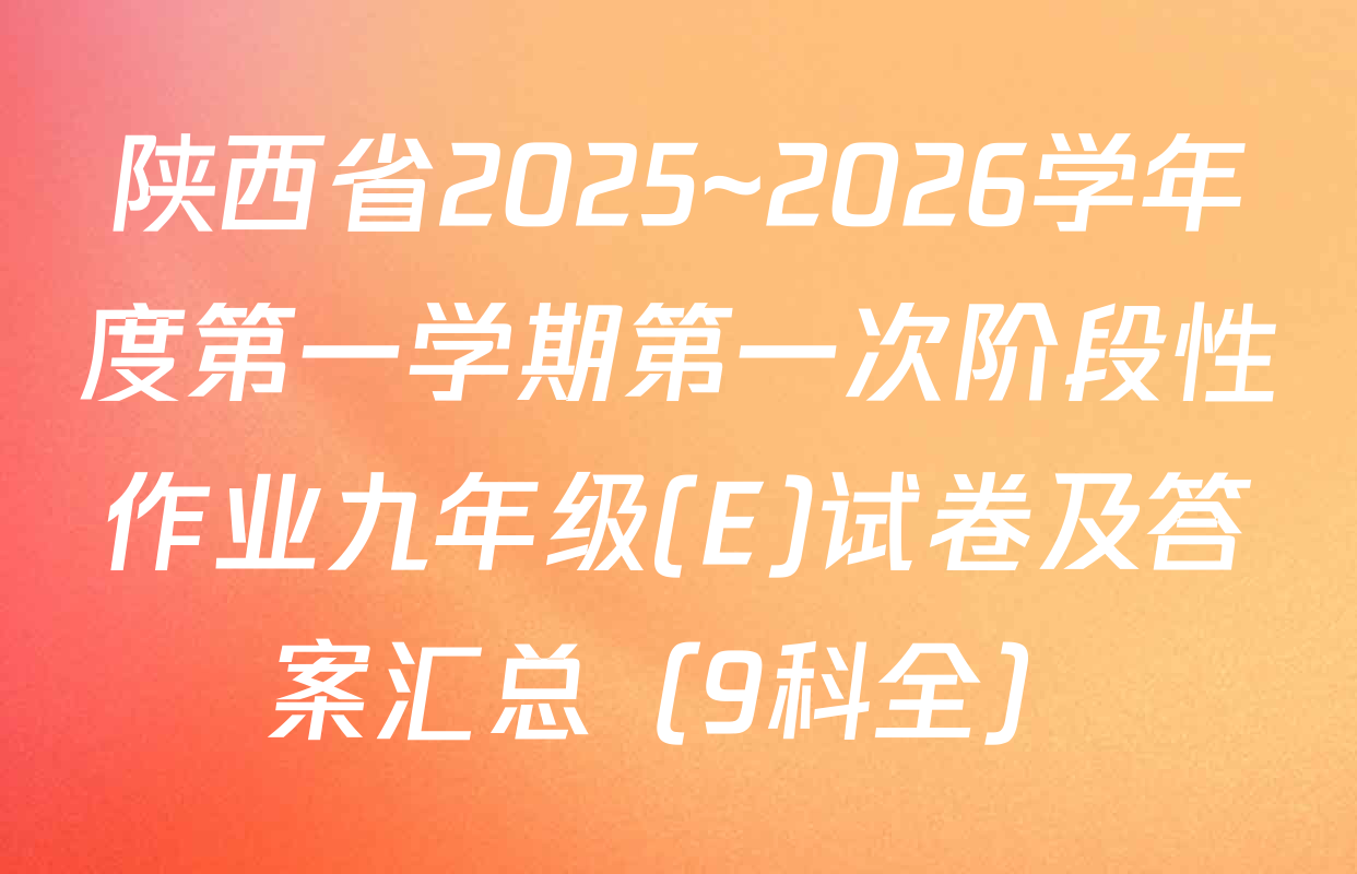 陕西省2025~2026学年度第一学期第一次阶段性作业九年级(E)试卷及答案汇总（9科全）