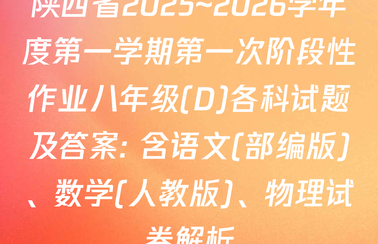陕西省2025~2026学年度第一学期第一次阶段性作业八年级(D)各科试题及答案: 含语文(部编版)、数学(人教版)、物理试卷解析