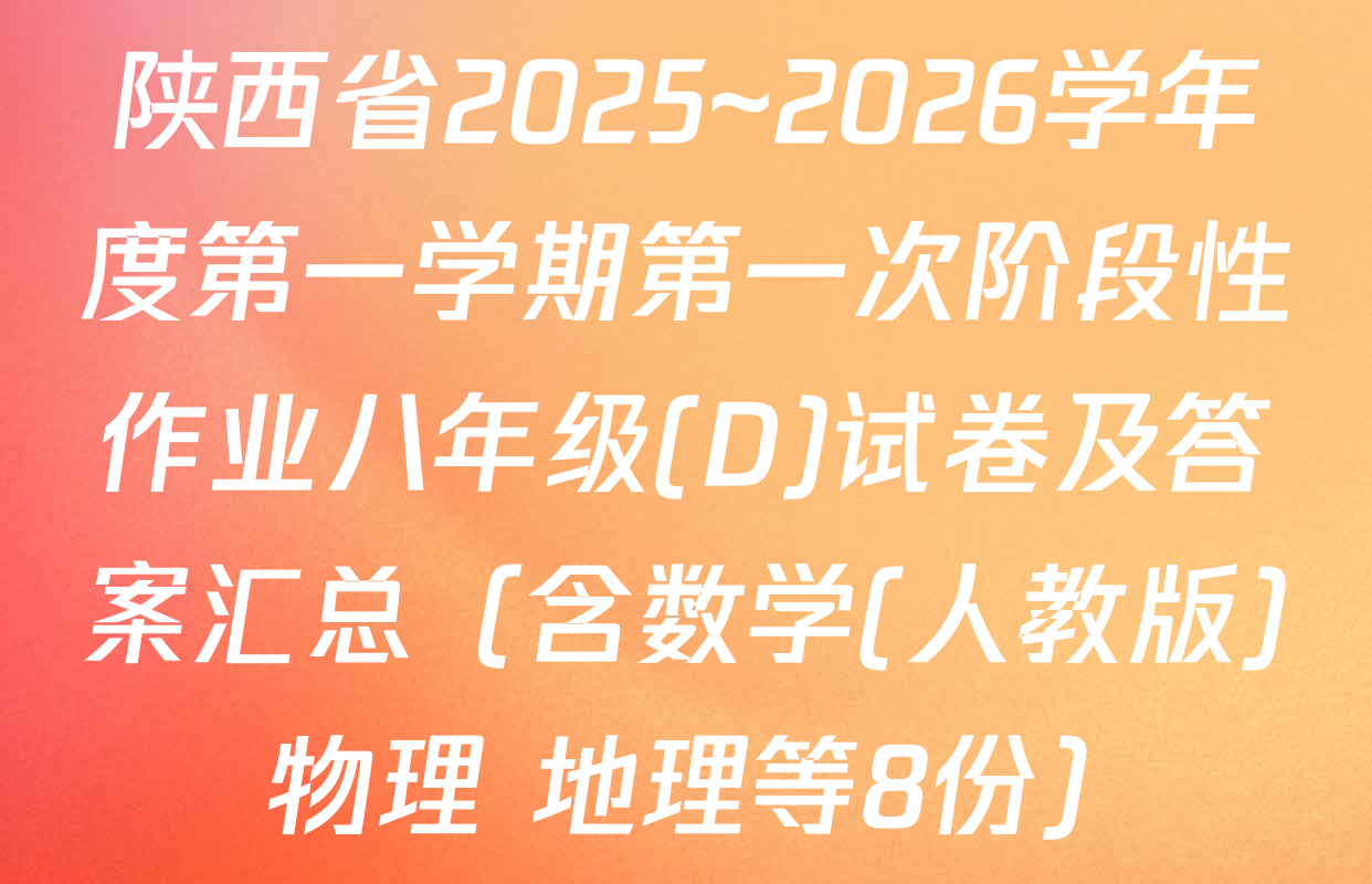 陕西省2025~2026学年度第一学期第一次阶段性作业八年级(D)试卷及答案汇总（含数学(人教版) 物理 地理等8份）
