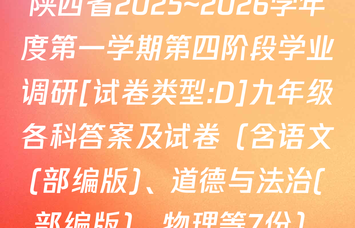 陕西省2025~2026学年度第一学期第四阶段学业调研[试卷类型:D]九年级各科答案及试卷（含语文(部编版)、道德与法治(部编版)、物理等7份）