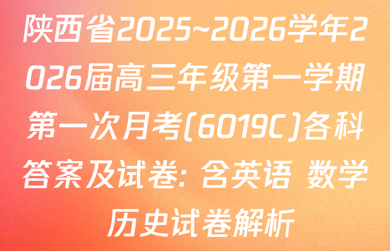 陕西省2025~2026学年2026届高三年级第一学期第一次月考(6019C)各科答案及试卷: 含英语 数学 历史试卷解析