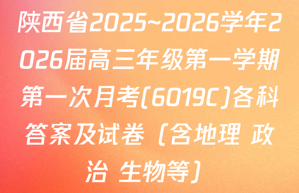 陕西省2025~2026学年2026届高三年级第一学期第一次月考(6019C)各科答案及试卷（含地理 政治 生物等）