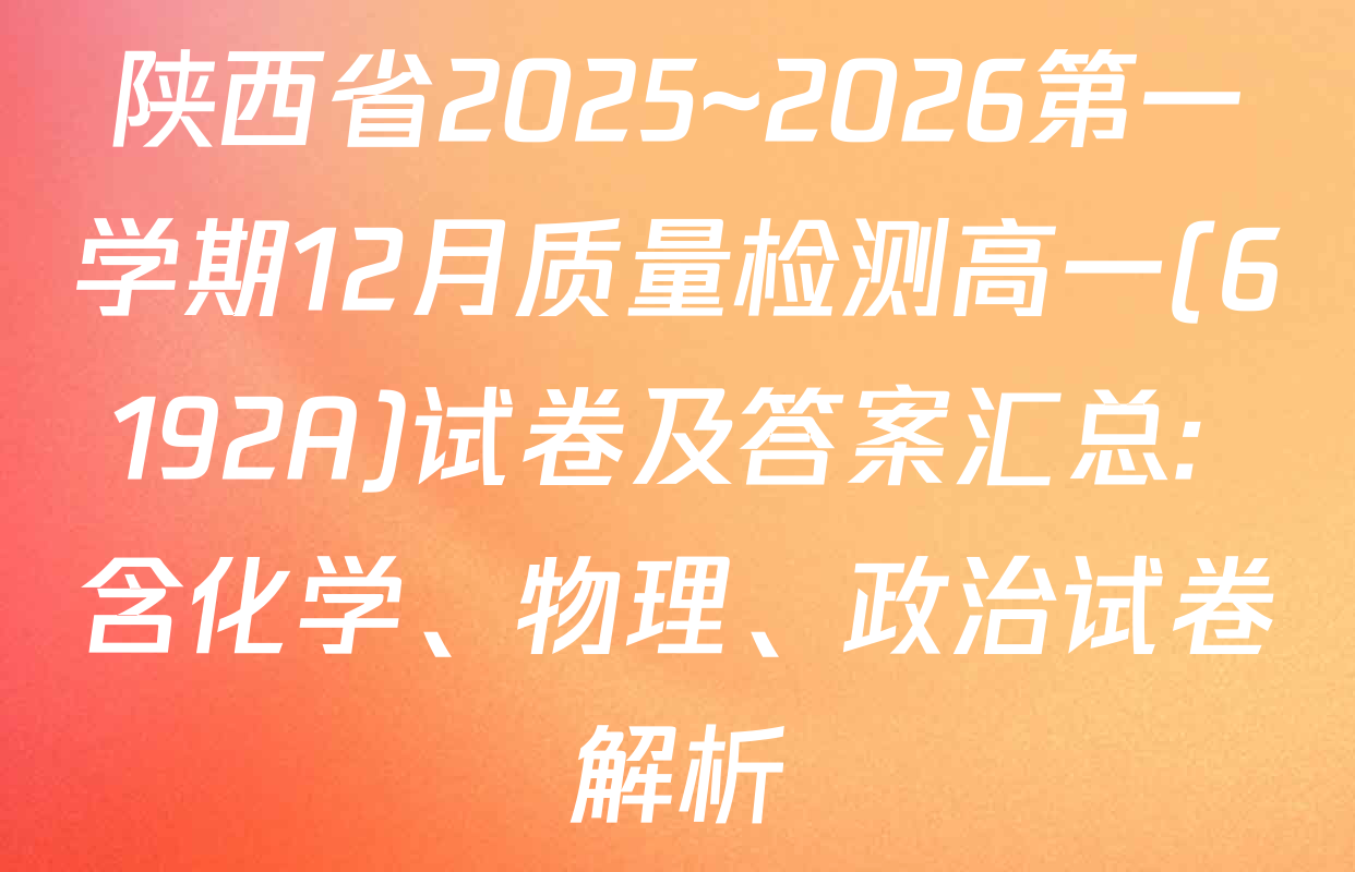 陕西省2025~2026第一学期12月质量检测高一(6192A)试卷及答案汇总: 含化学、物理、政治试卷解析