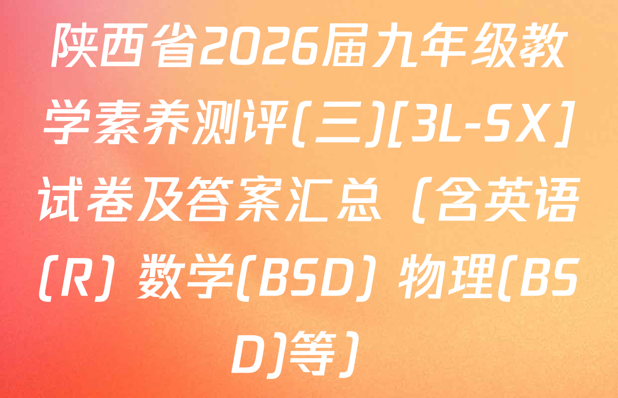 陕西省2026届九年级教学素养测评(三)[3L-SX]试卷及答案汇总（含英语(R) 数学(BSD) 物理(BSD)等）