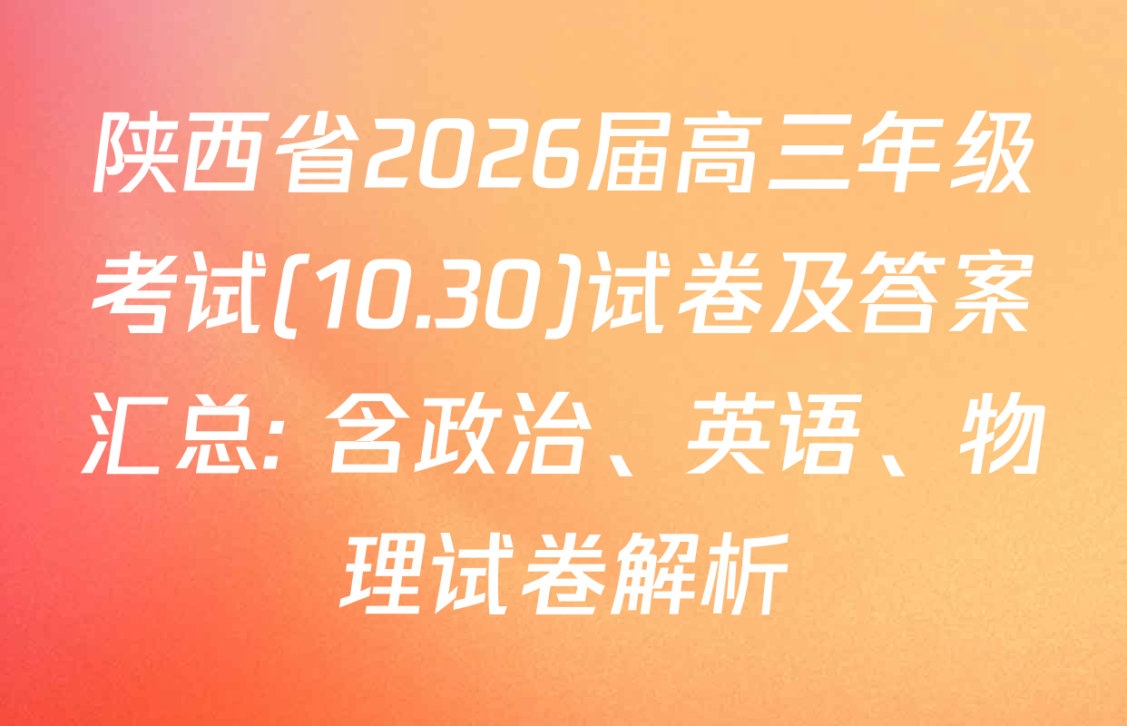 陕西省2026届高三年级考试(10.30)试卷及答案汇总: 含政治、英语、物理试卷解析