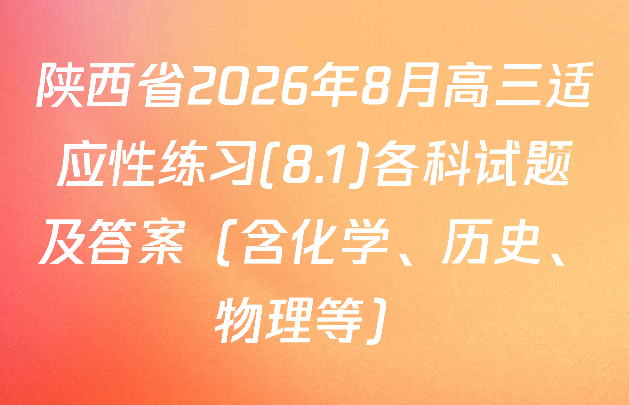 陕西省2026年8月高三适应性练习(8.1)各科试题及答案（含化学、历史、物理等）
