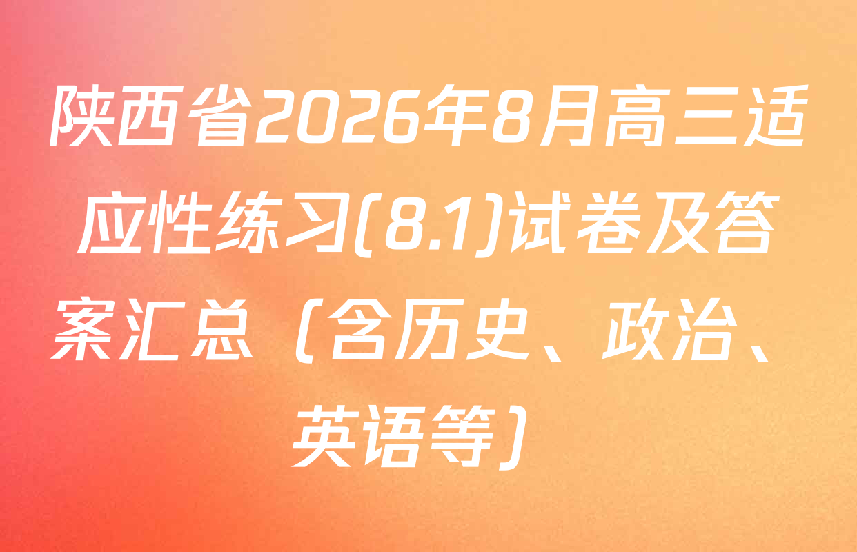 陕西省2026年8月高三适应性练习(8.1)试卷及答案汇总（含历史、政治、英语等）