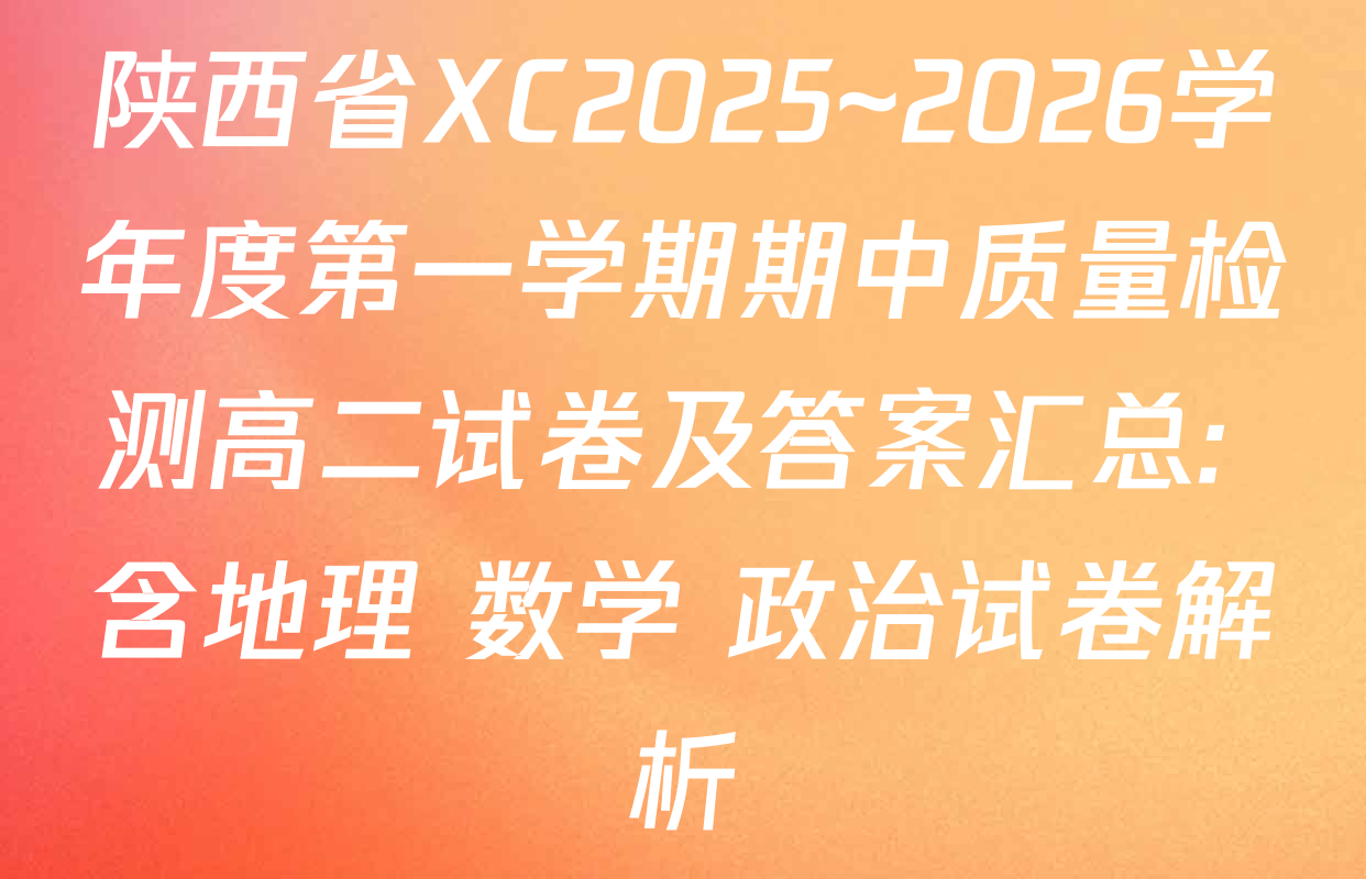 陕西省XC2025~2026学年度第一学期期中质量检测高二试卷及答案汇总: 含地理 数学 政治试卷解析