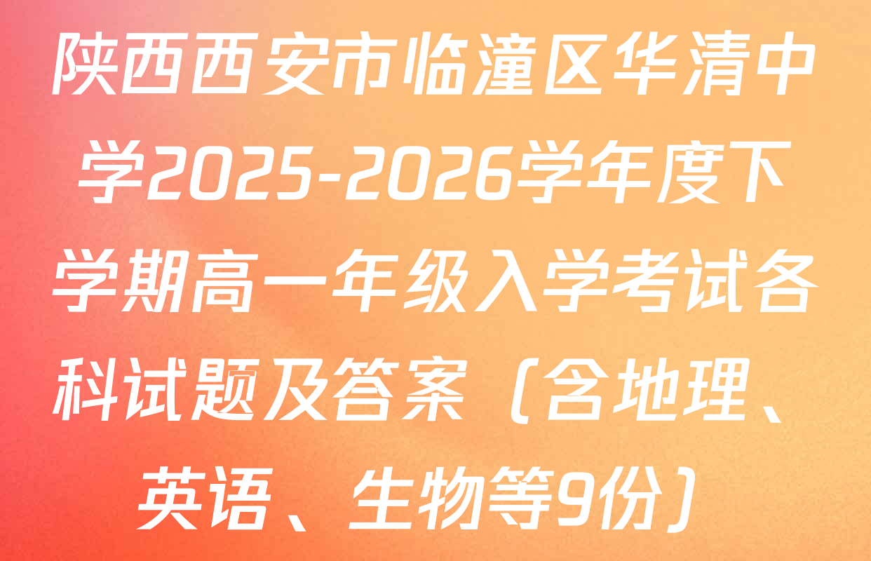 陕西西安市临潼区华清中学2025-2026学年度下学期高一年级入学考试各科试题及答案（含地理、英语、生物等9份）