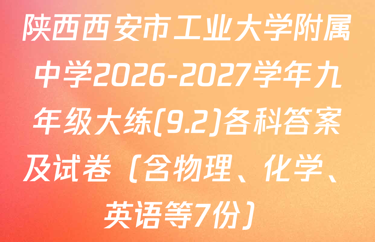 陕西西安市工业大学附属中学2026-2027学年九年级大练(9.2)各科答案及试卷（含物理、化学、英语等7份）