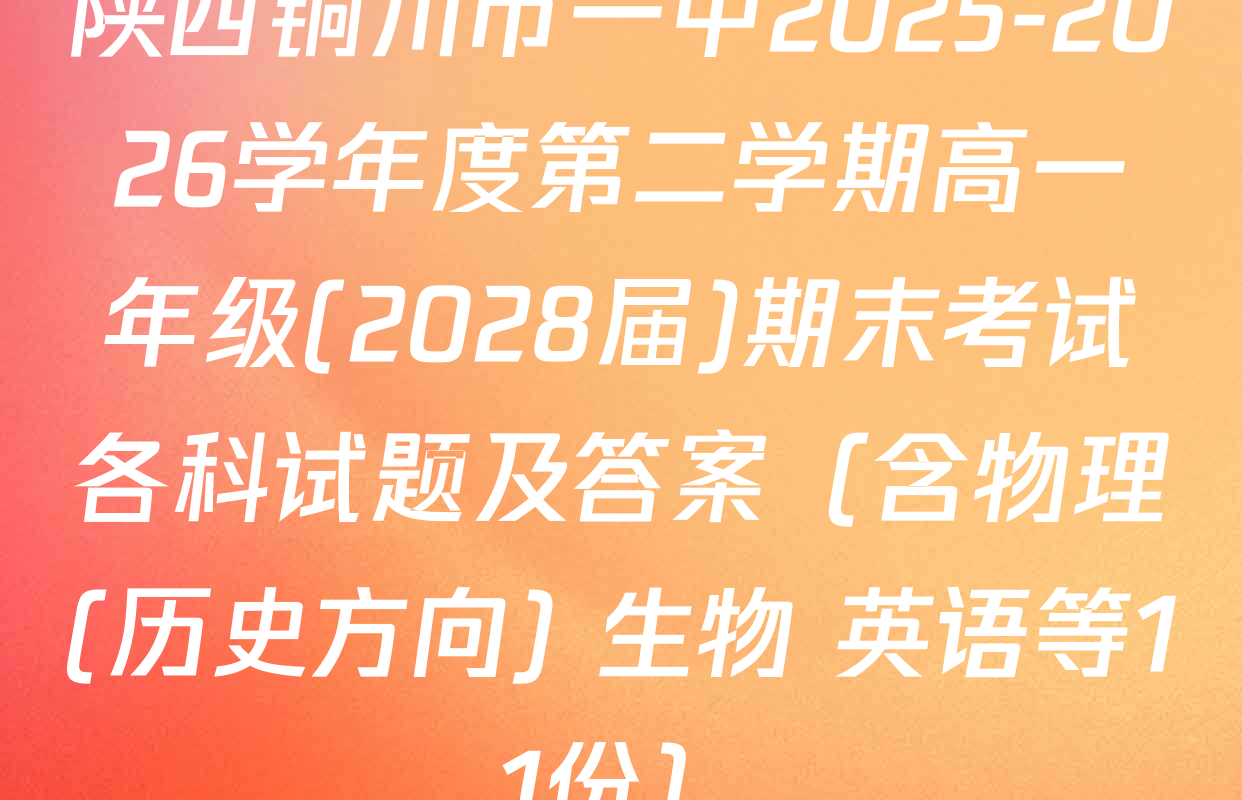 陕西铜川市一中2025-2026学年度第二学期高一年级(2028届)期末考试各科试题及答案（含物理(历史方向) 生物 英语等11份）