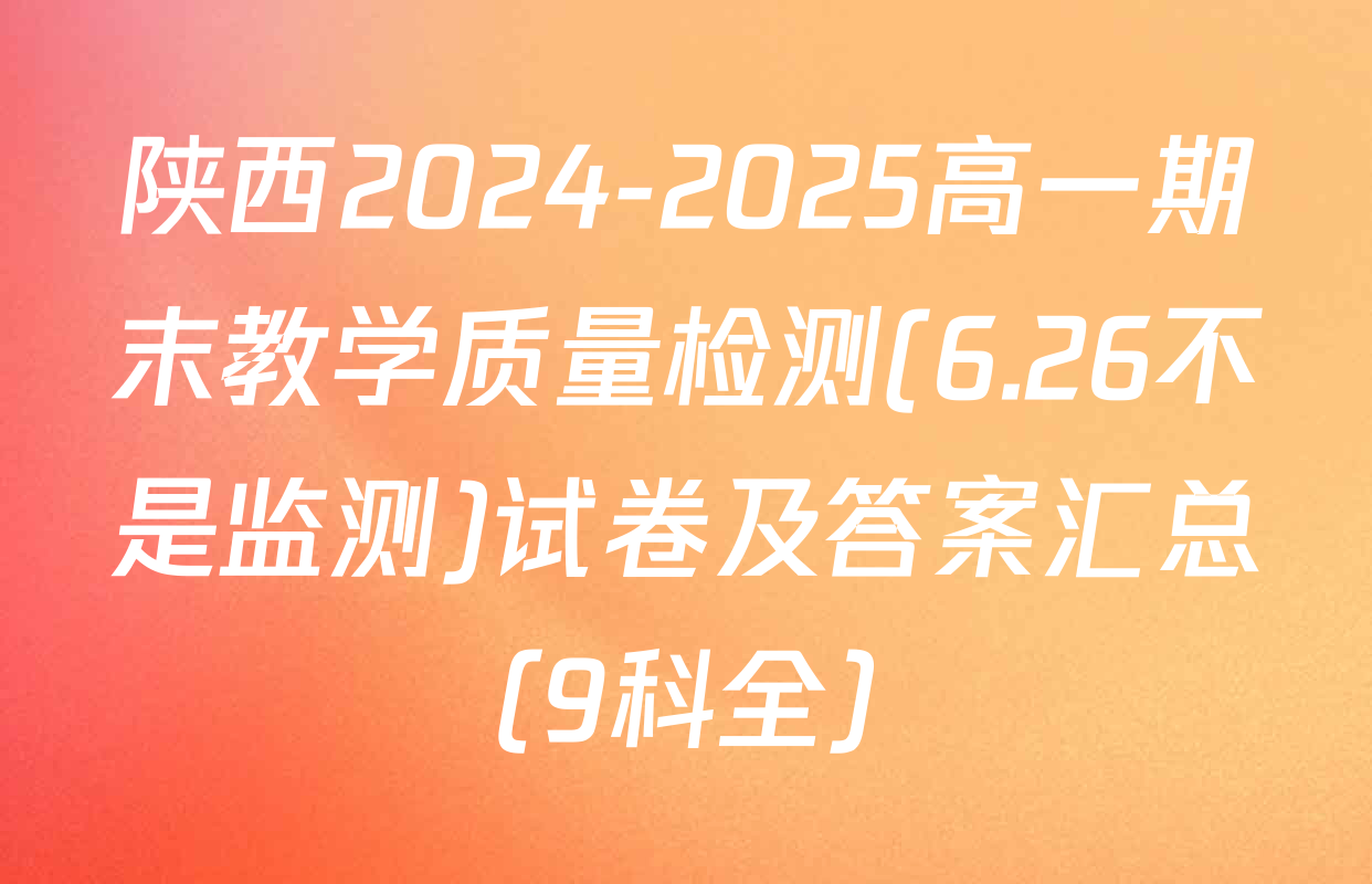 陕西2024-2025高一期末教学质量检测(6.26不是监测)试卷及答案汇总（9科全）