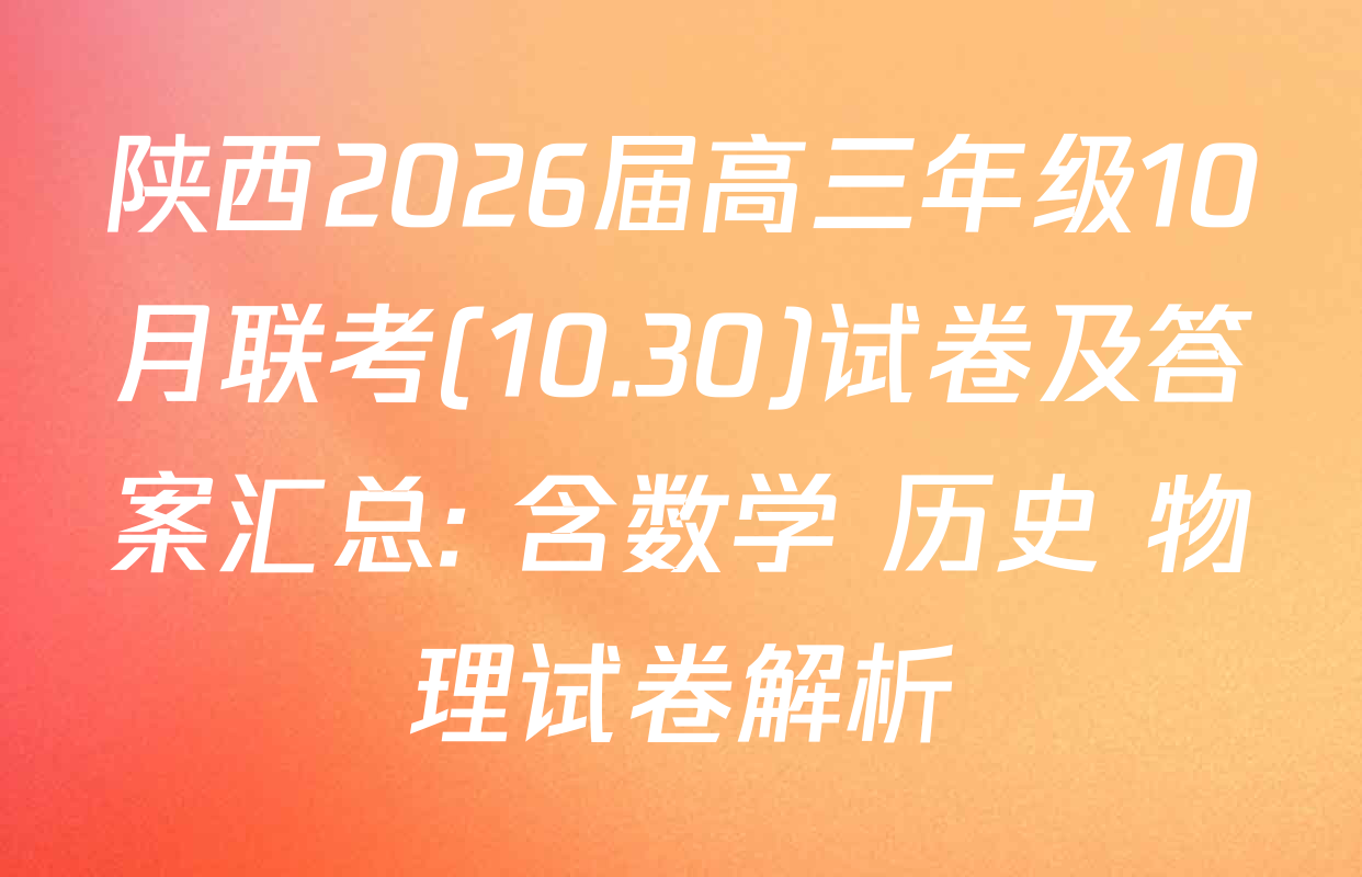 陕西2026届高三年级10月联考(10.30)试卷及答案汇总: 含数学 历史 物理试卷解析