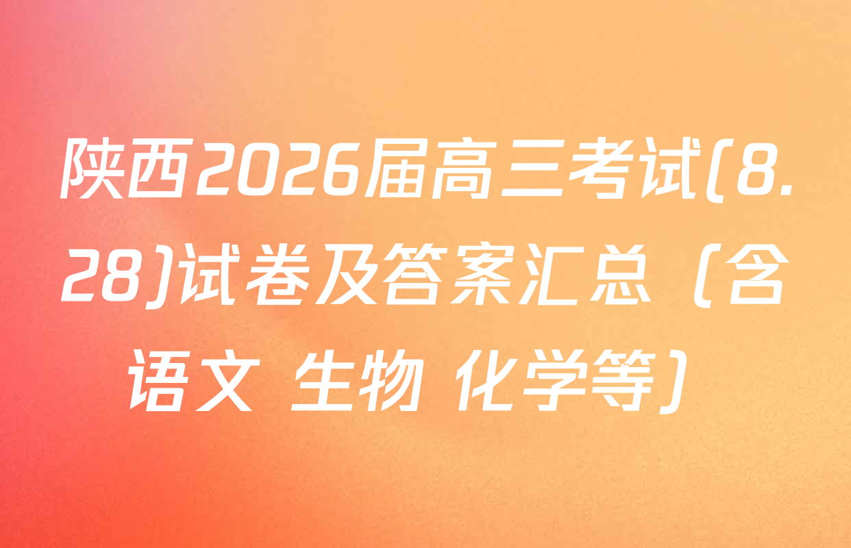 陕西2026届高三考试(8.28)试卷及答案汇总（含语文 生物 化学等）