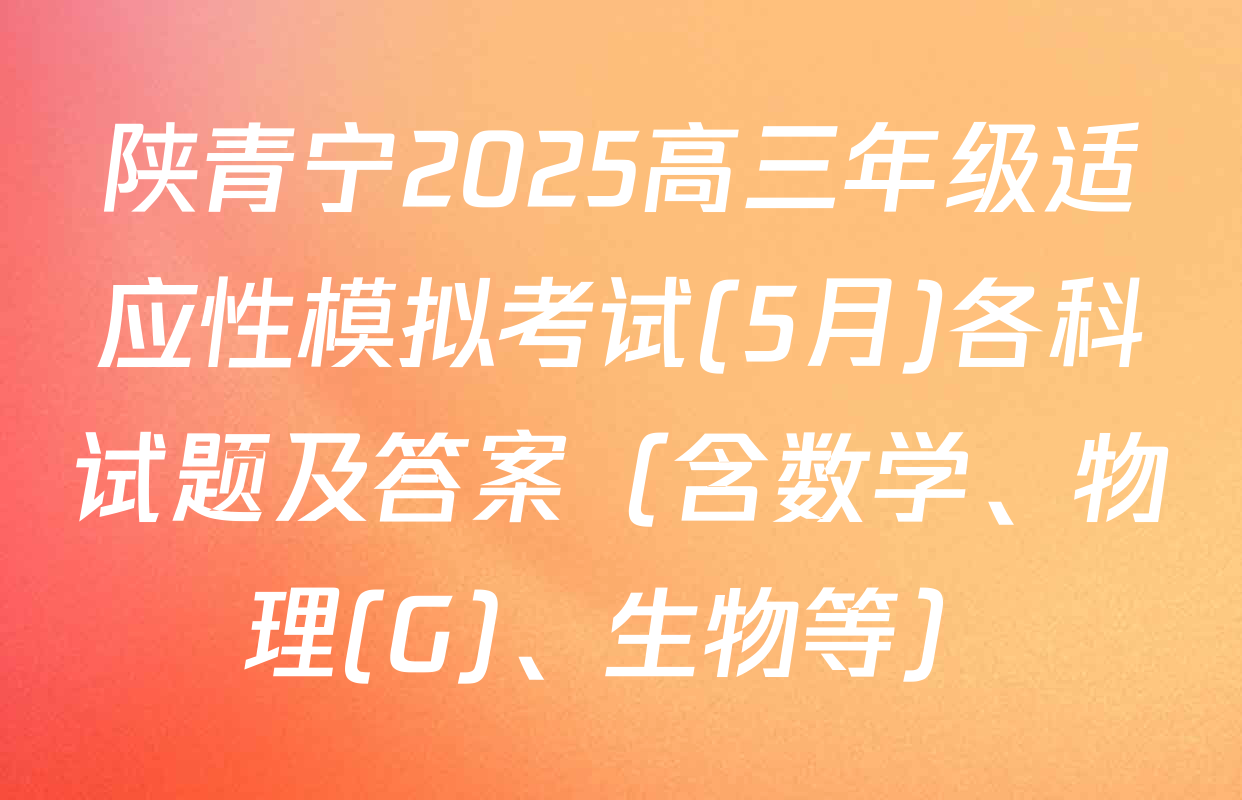 陕青宁2025高三年级适应性模拟考试(5月)各科试题及答案（含数学、物理(G)、生物等）