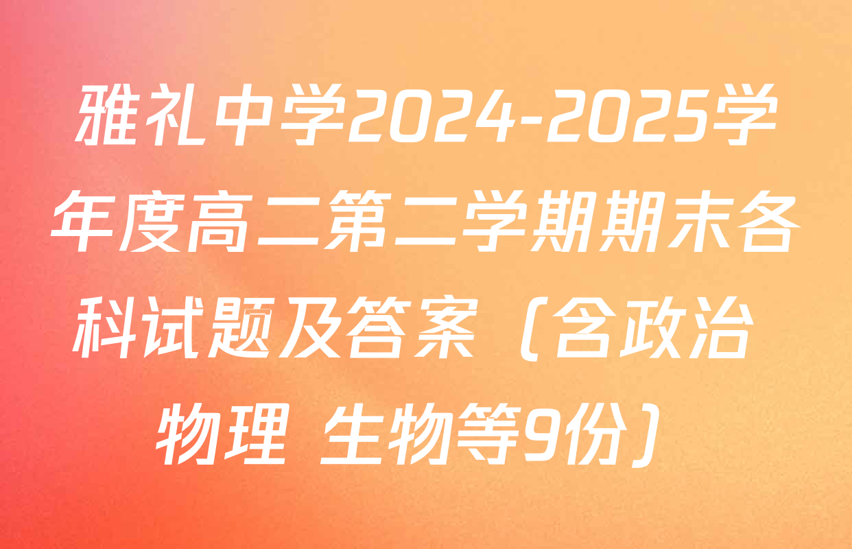 雅礼中学2024-2025学年度高二第二学期期末各科试题及答案（含政治 物理 生物等9份）