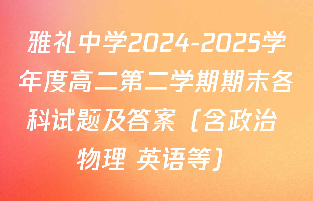 雅礼中学2024-2025学年度高二第二学期期末各科试题及答案（含政治 物理 英语等）