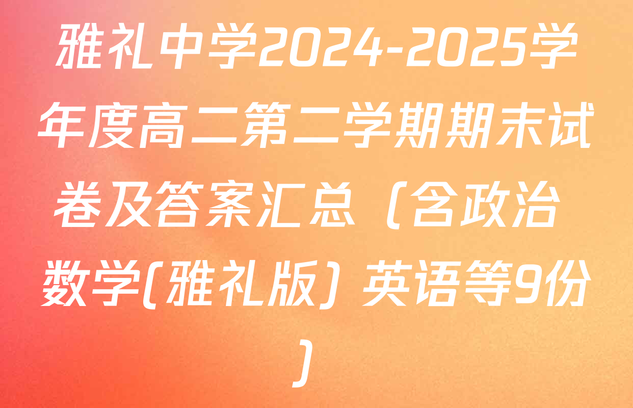 雅礼中学2024-2025学年度高二第二学期期末试卷及答案汇总（含政治 数学(雅礼版) 英语等9份）