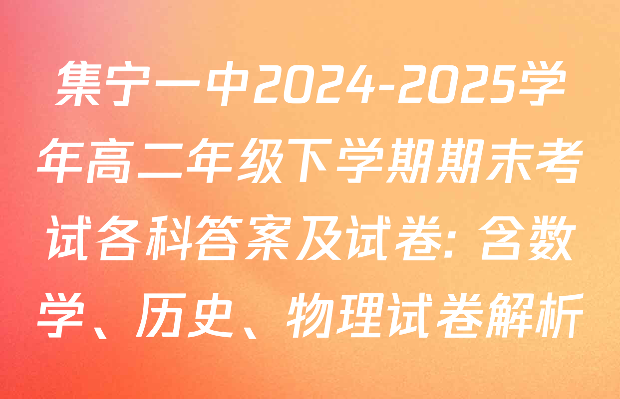 集宁一中2024-2025学年高二年级下学期期末考试各科答案及试卷: 含数学、历史、物理试卷解析