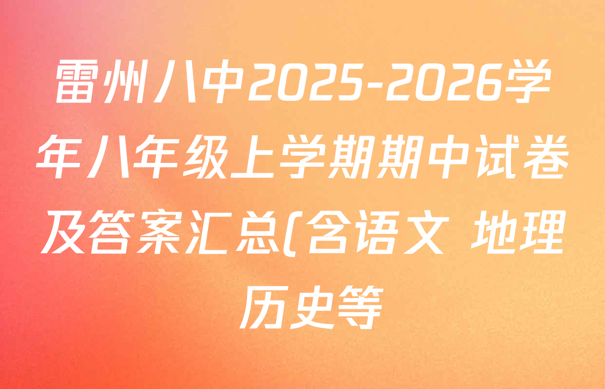雷州八中2025-2026学年八年级上学期期中试卷及答案汇总(含语文 地理 历史等) 雷州八中2025-2026学年八年级上学期期中试卷及答案汇总(含语文 地理 历史等)