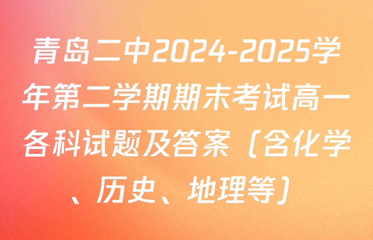 青岛二中2024-2025学年第二学期期末考试高一各科试题及答案（含化学、历史、地理等）
