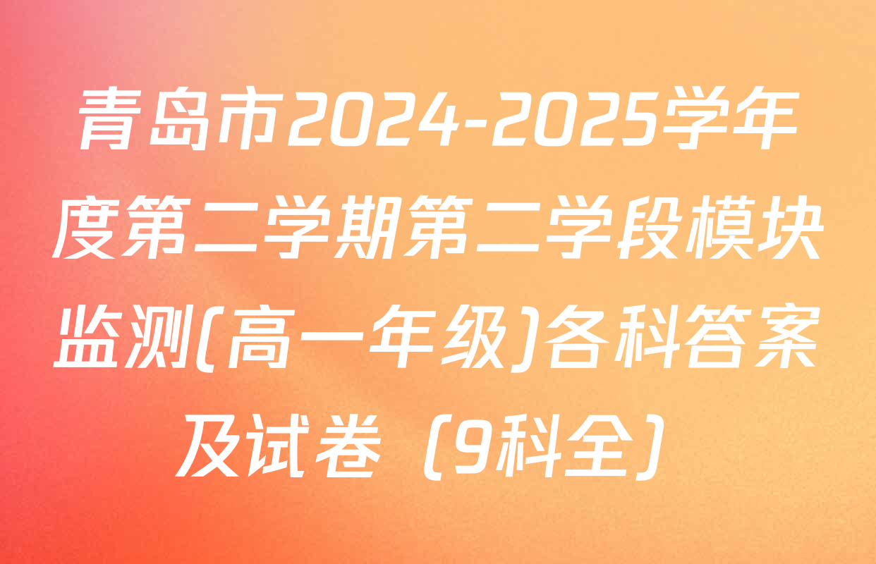 青岛市2024-2025学年度第二学期第二学段模块监测(高一年级)各科答案及试卷（9科全）