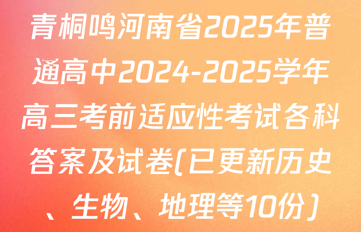 青桐鸣河南省2025年普通高中2024-2025学年高三考前适应性考试各科答案及试卷(已更新历史、生物、地理等10份)