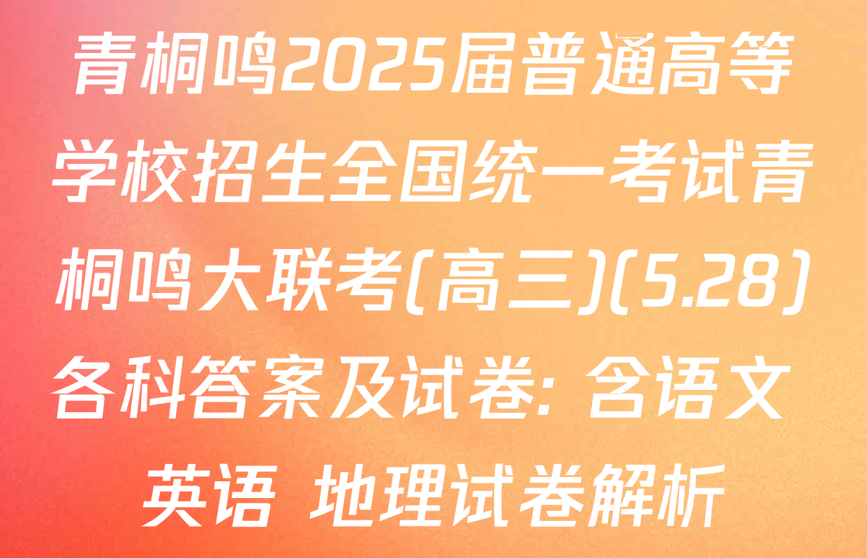青桐鸣2025届普通高等学校招生全国统一考试青桐鸣大联考(高三)(5.28)各科答案及试卷: 含语文 英语 地理试卷解析
