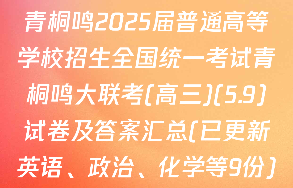 青桐鸣2025届普通高等学校招生全国统一考试青桐鸣大联考(高三)(5.9)试卷及答案汇总(已更新英语、政治、化学等9份)