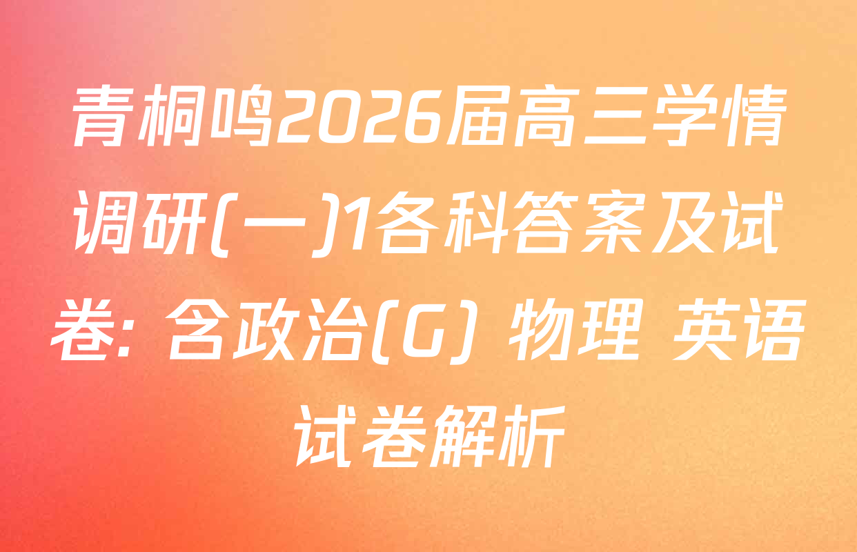 青桐鸣2026届高三学情调研(一)1各科答案及试卷: 含政治(G) 物理 英语试卷解析