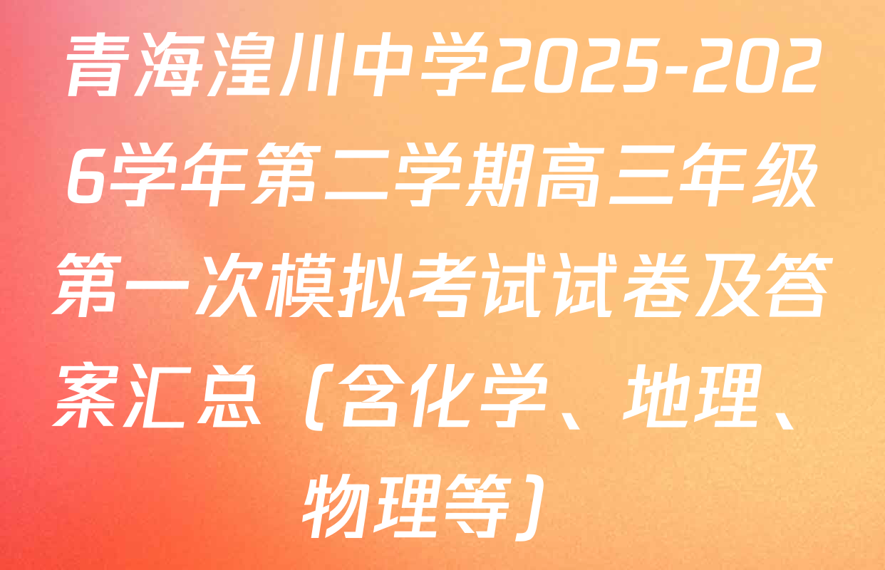 青海湟川中学2025-2026学年第二学期高三年级第一次模拟考试试卷及答案汇总（含化学、地理、物理等）