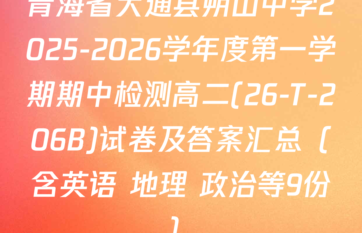 青海省大通县朔山中学2025-2026学年度第一学期期中检测高二(26-T-206B)试卷及答案汇总（含英语 地理 政治等9份）