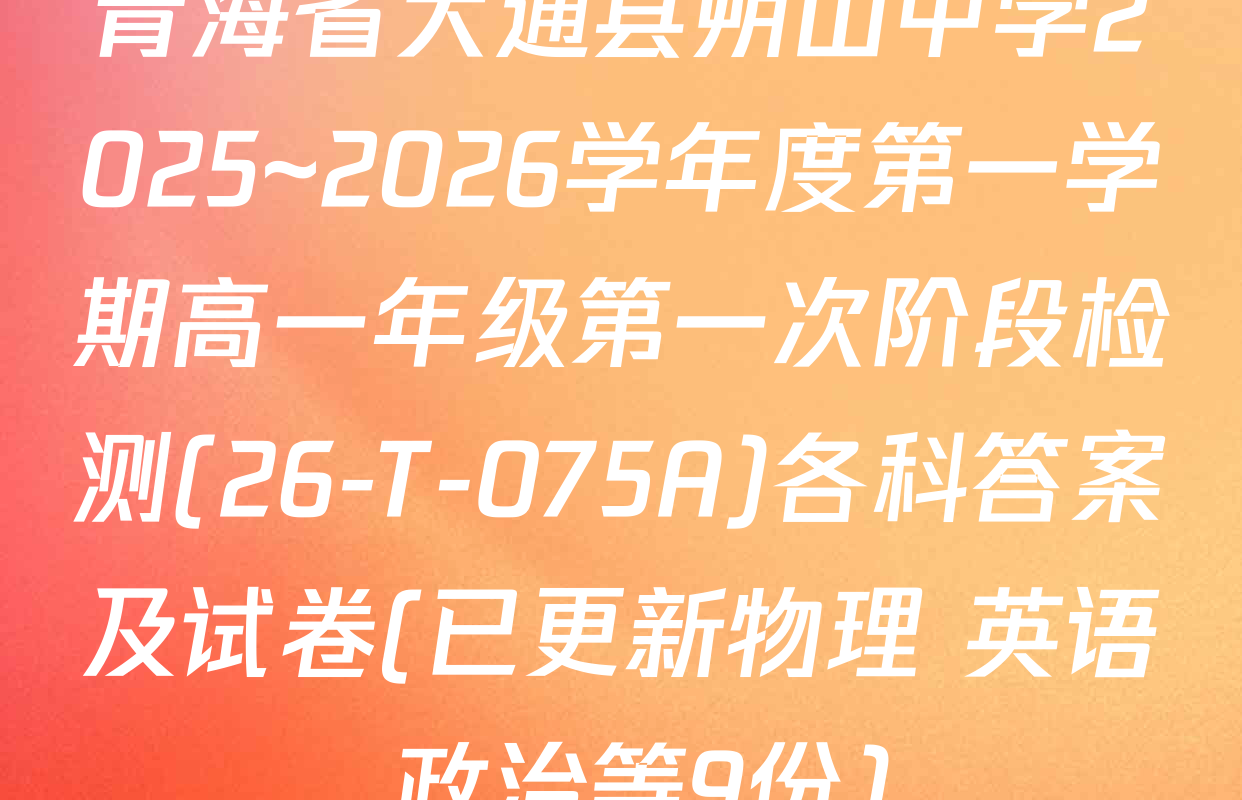 青海省大通县朔山中学2025~2026学年度第一学期高一年级第一次阶段检测(26-T-075A)各科答案及试卷(已更新物理 英语 政治等9份)