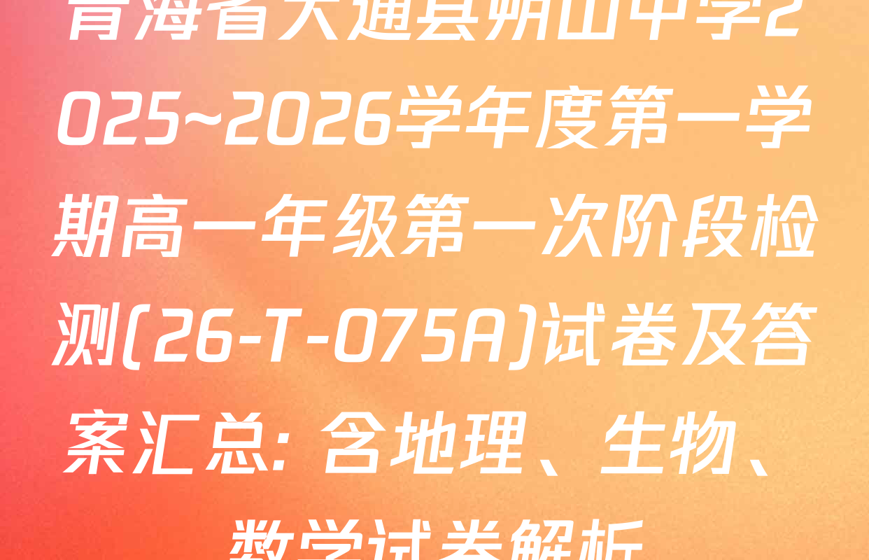 青海省大通县朔山中学2025~2026学年度第一学期高一年级第一次阶段检测(26-T-075A)试卷及答案汇总: 含地理、生物、数学试卷解析