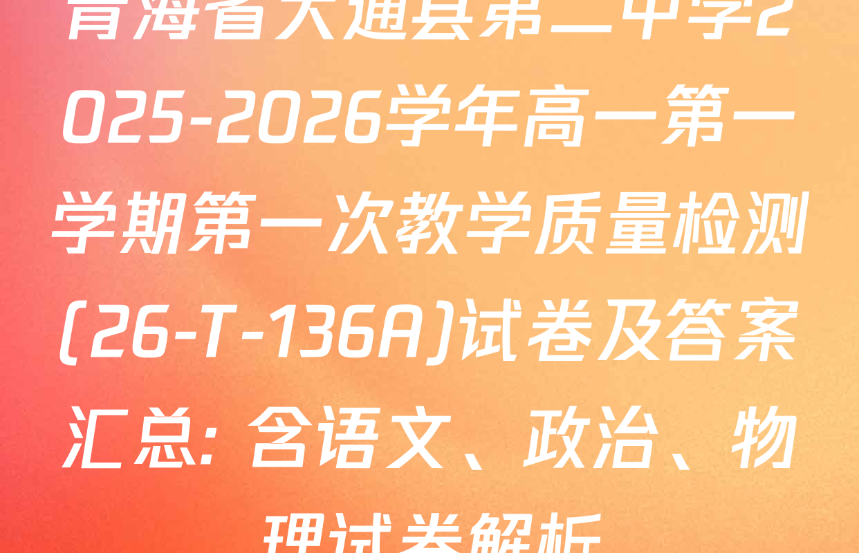 青海省大通县第二中学2025-2026学年高一第一学期第一次教学质量检测(26-T-136A)试卷及答案汇总: 含语文、政治、物理试卷解析