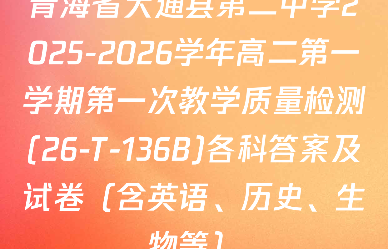 青海省大通县第二中学2025-2026学年高二第一学期第一次教学质量检测(26-T-136B)各科答案及试卷（含英语、历史、生物等）