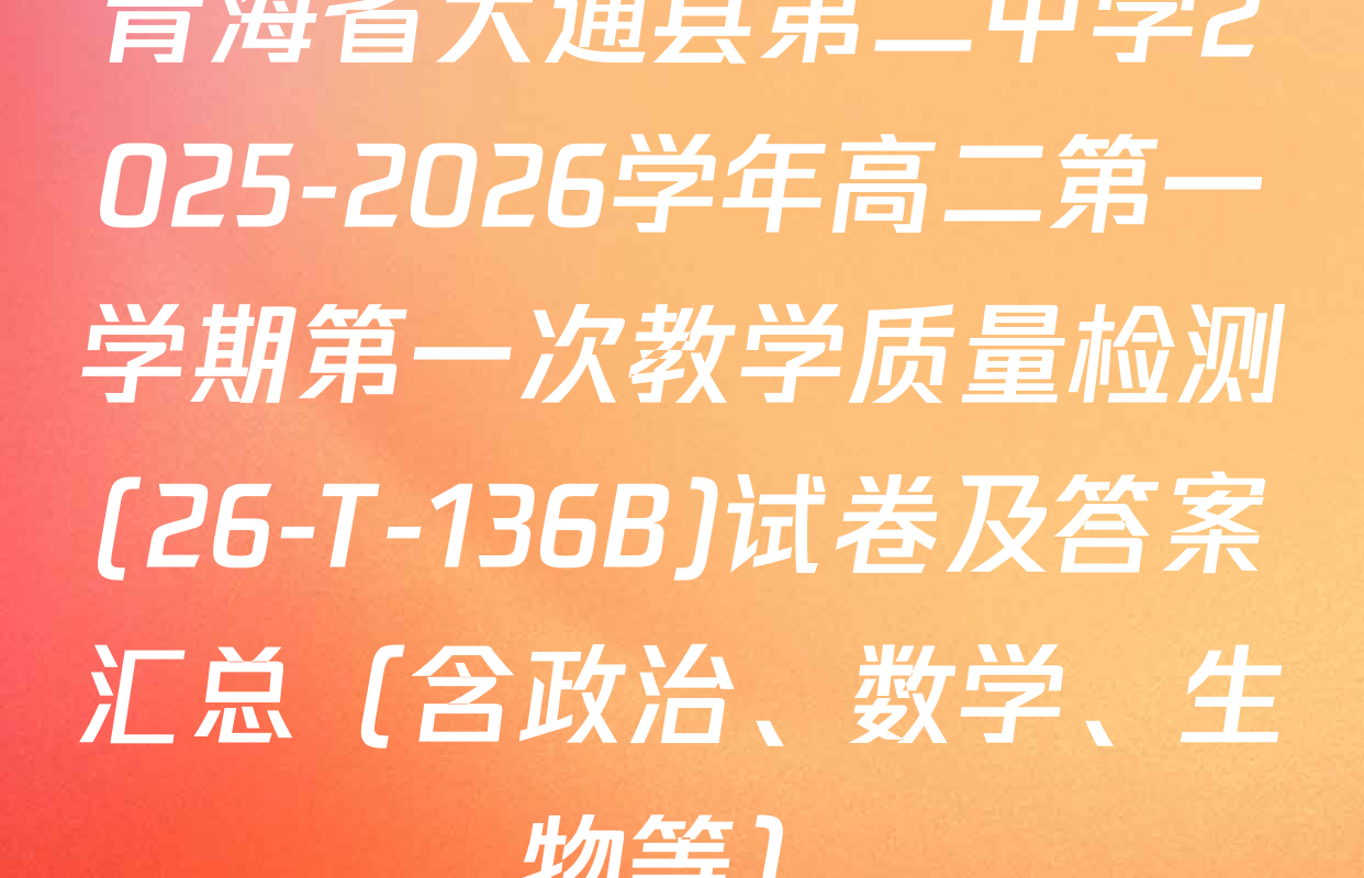 青海省大通县第二中学2025-2026学年高二第一学期第一次教学质量检测(26-T-136B)试卷及答案汇总（含政治、数学、生物等）