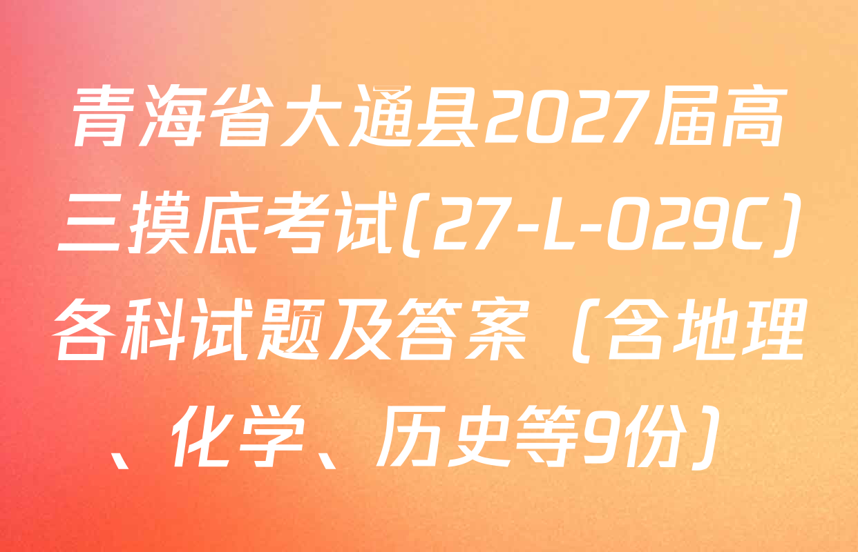 青海省大通县2027届高三摸底考试(27-L-029C)各科试题及答案（含地理、化学、历史等9份）
